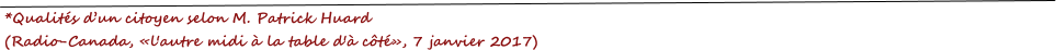 *Qualit�s d�un citoyen selon M. Patrick Huard (Radio-Canada, �l'autre midi � la table d'� c�t�, 7 janvier 2017)
